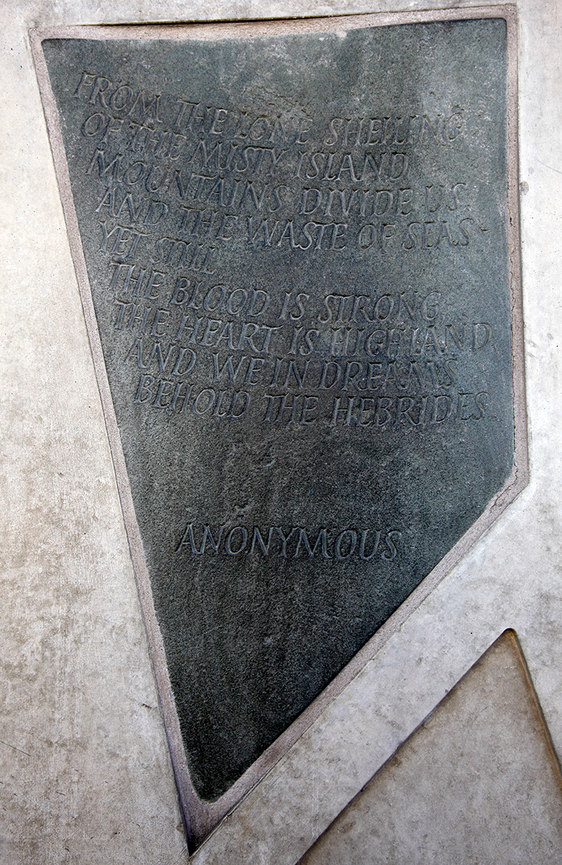 Stone with the following words carved on it: "From the lone sheiling of the misty island Mountains divide us, and the waste of seas - Yet still the blood is strong, the heart is Highland, And we in dreams behold the Hebrides. Anonymous"
