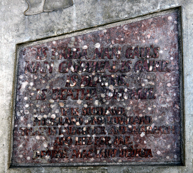 Stone with the following words carved on it: "Is i Alba nan Gall's nan Gaidheal is gàire is blàth is beatha dhomh. It is Scotland, Highland and Lowland that is laughter and warmth and life for me. Deòrsa Mac Iain Dheòrsa"