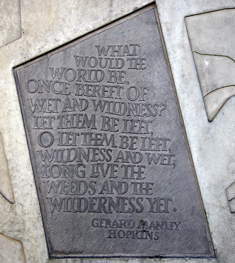 Stone with the following words carved on it: "What would the world be, once bereft Of wet and wildness? Let them be left, O let them be left, wildness and wet; Long live the weeds and the wilderness yet. Gerard Manley Hopkins"
