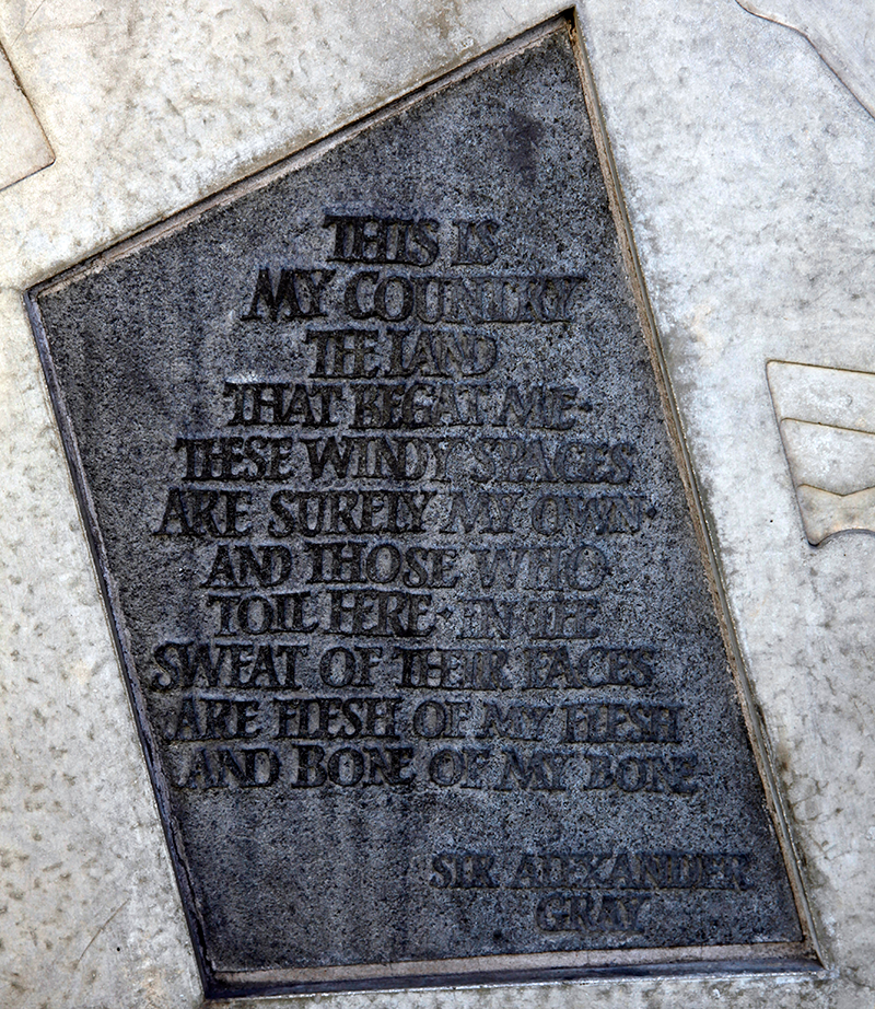 Stone with the following words carved on it: "This is my country, The land that begat me. These windy spaces Are surely my own. And those who toil here In the sweat of their faces Are flesh of my flesh, And bone of my bone. Sir Alexander Gray"